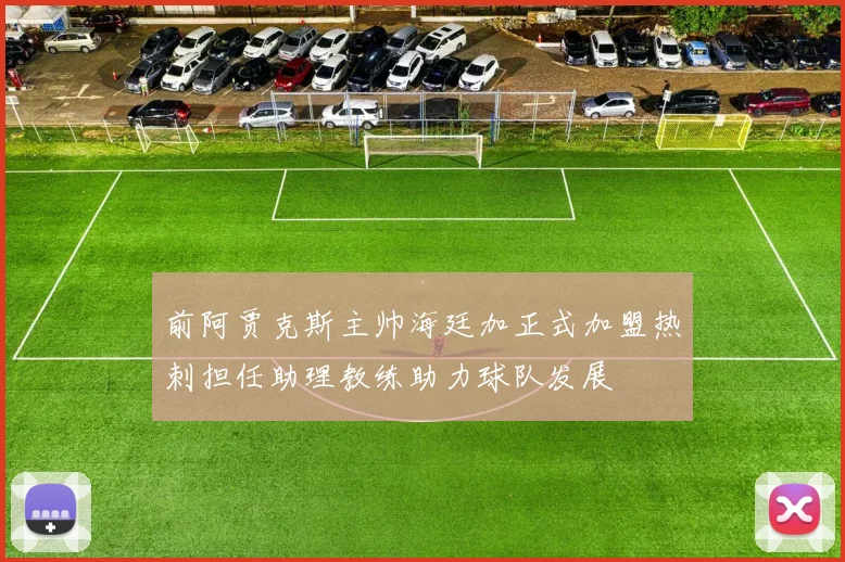 前阿贾克斯主帅海廷加正式加盟热刺担任助理教练助力球队发展