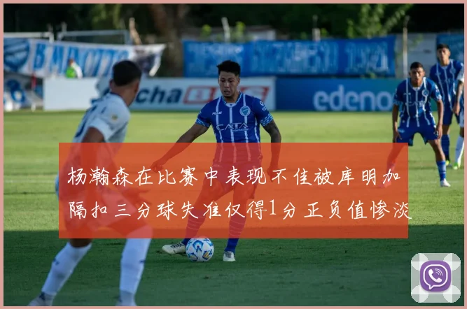 杨瀚森在比赛中表现不佳被库明加隔扣三分球失准仅得1分正负值惨淡11