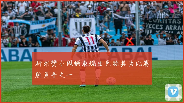 科尔赞小佩顿表现出色称其为比赛胜负手之一