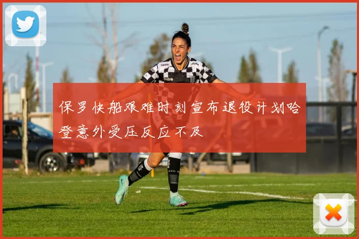 保罗快船艰难时刻宣布退役计划哈登意外受压反应不及