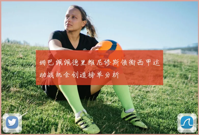 姆巴佩佩德里维尼修斯领衔西甲运动战机会创造榜单分析