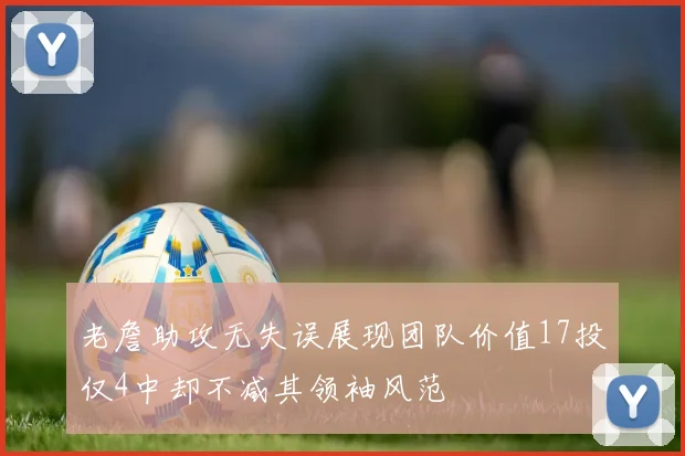 老詹助攻无失误展现团队价值17投仅4中却不减其领袖风范