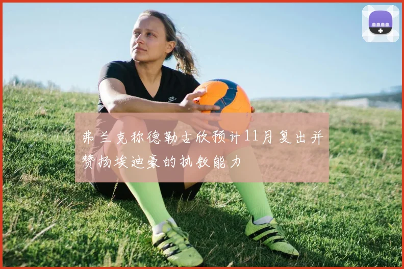 弗兰克称德勒古欣预计11月复出并赞扬埃迪豪的执教能力