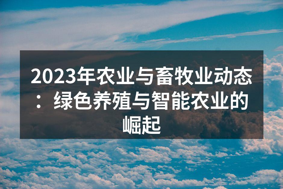 2023年农业与畜牧业动态：绿色养殖与智能农业的崛起