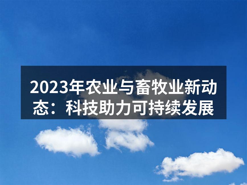 2023年农业与畜牧业新动态：科技助力可持续发展