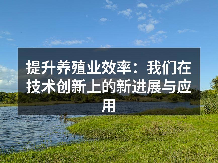 提升养殖业效率：我们在技术创新上的新进展与应用