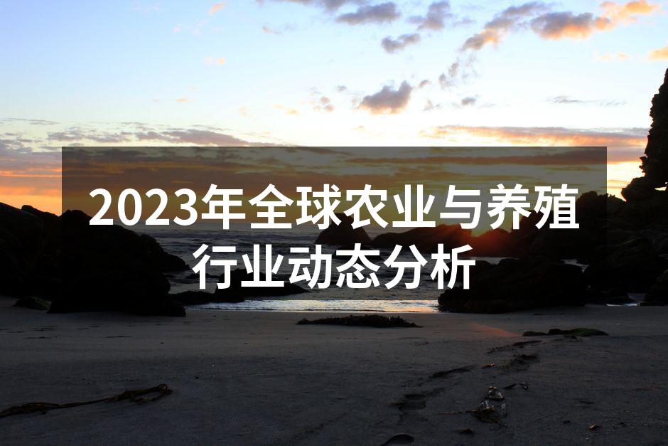 2023年全球农业与养殖行业动态分析